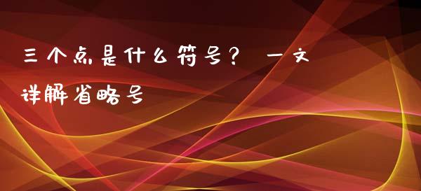 三个点是什么符号？ 一文详解省略号_https://wap.fansifence.com_债券投资_第1张