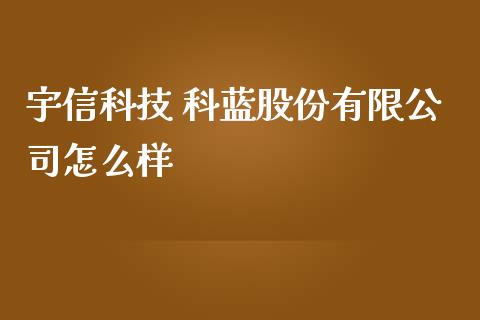 宇信科技 科蓝股份有限公司怎么样_https://wap.fansifence.com_外汇交易_第1张