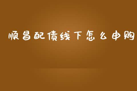 顺昌配债线下怎么申购_https://wap.fansifence.com_外汇交易_第1张