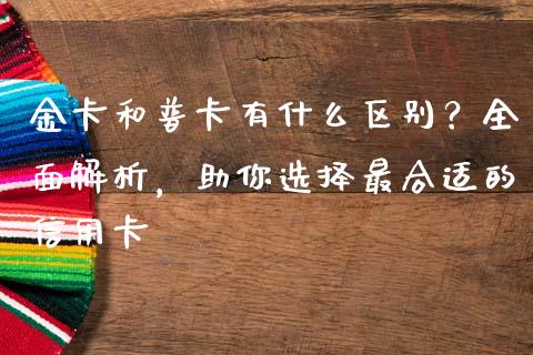 金卡和普卡有什么区别？全面解析，助你选择最合适的信用卡_https://wap.fansifence.com_投资理财_第1张