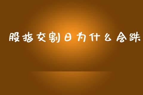 股指交割日为什么会跌_https://wap.fansifence.com_外汇交易_第1张