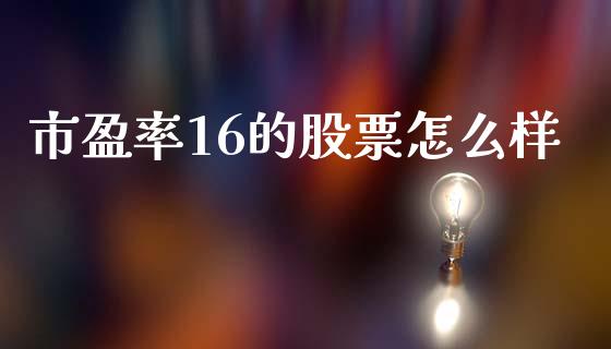 市盈率16的股票怎么样_https://wap.fansifence.com_投资理财_第1张