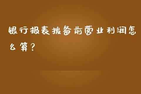 银行报表拨备前营业利润怎么算？_https://wap.fansifence.com_债券投资_第1张