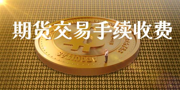 期货交易手续收费_https://wap.fansifence.com_外汇交易_第1张