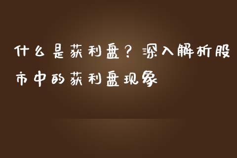 什么是获利盘？深入解析股市中的获利盘现象_https://wap.fansifence.com_债券投资_第1张