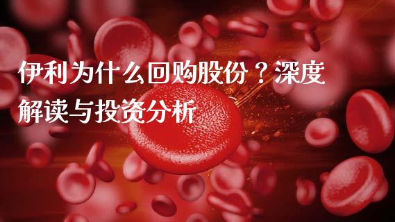 伊利为什么回购股份？深度解读与投资分析_https://wap.fansifence.com_债券投资_第1张