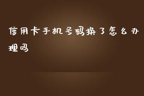 信用卡手机号码换了怎么办理吗_https://wap.fansifence.com_外汇交易_第1张