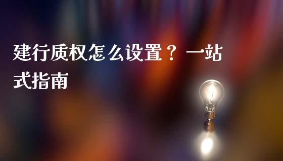 建行质权怎么设置？ 一站式指南_https://wap.fansifence.com_今日财经_第1张
