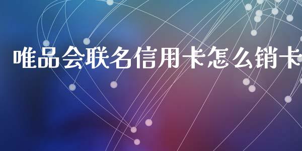 唯品会联名信用卡怎么销卡_https://wap.fansifence.com_债券投资_第1张