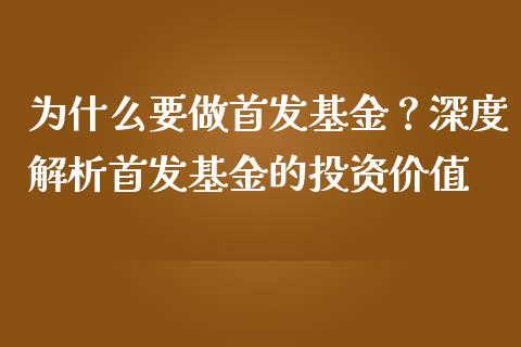 为什么要做首发基金？深度解析首发基金的投资价值_https://wap.fansifence.com_外汇交易_第1张