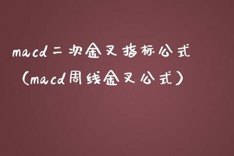 macd二次金叉指标公式（macd周线金叉公式）_https://wap.fansifence.com_外汇交易_第1张