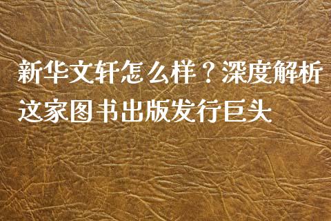 新华文轩怎么样？深度解析这家图书出版发行巨头_https://wap.fansifence.com_外汇交易_第1张
