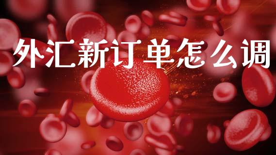 外汇新订单怎么调_https://wap.fansifence.com_投资理财_第1张
