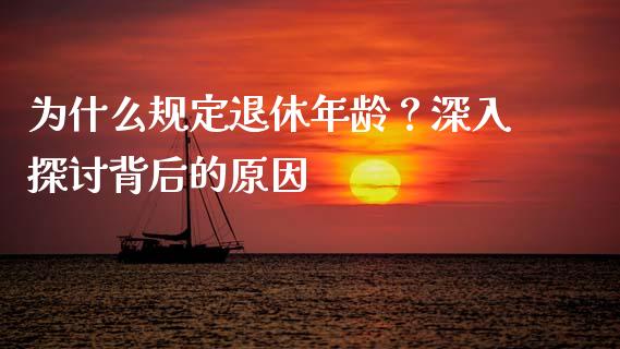 为什么规定退休年龄？深入探讨背后的原因_https://wap.fansifence.com_今日财经_第1张