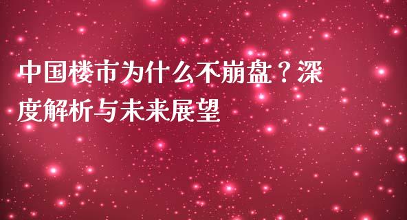 中国楼市为什么不崩盘？深度解析与未来展望_https://wap.fansifence.com_债券投资_第1张