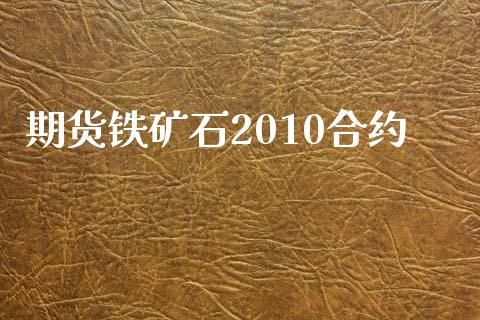 期货铁矿石2010合约_https://wap.fansifence.com_投资理财_第1张