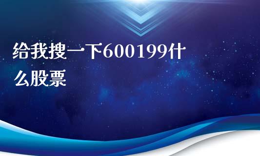 给我搜一下600199什么股票_https://wap.fansifence.com_债券投资_第1张