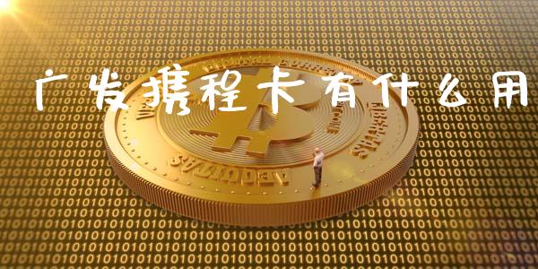 广发携程卡有什么用_https://wap.fansifence.com_今日财经_第1张