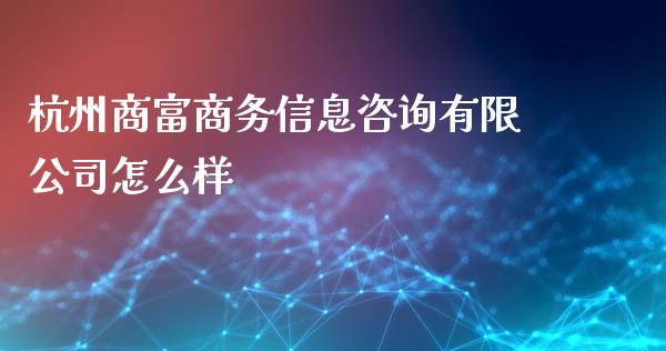 杭州商富商务信息咨询有限公司怎么样_https://wap.fansifence.com_今日财经_第1张