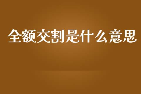 全额交割是什么意思_https://wap.fansifence.com_外汇交易_第1张