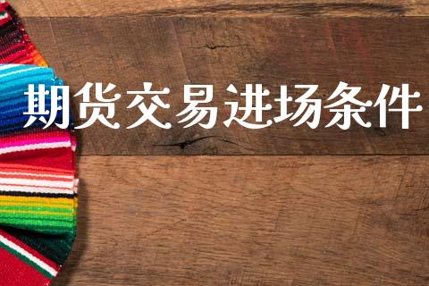 期货交易进场条件_https://wap.fansifence.com_今日财经_第1张
