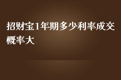 招财宝1年期多少利率成交概率大_https://wap.fansifence.com_外汇交易_第1张