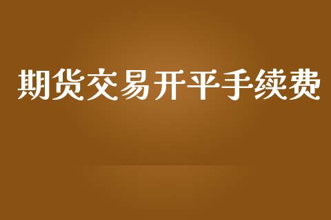 期货交易开平手续费_https://wap.fansifence.com_投资理财_第1张