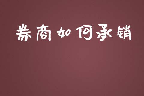 券商如何承销_https://wap.fansifence.com_今日财经_第1张