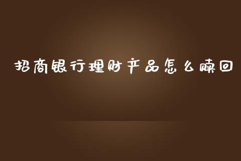 招商银行理财产品怎么赎回_https://wap.fansifence.com_今日财经_第1张