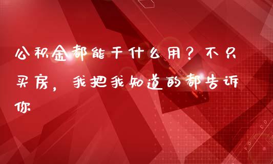 公积金都能干什么用？不只买房，我把我知道的都告诉你_https://wap.fansifence.com_今日财经_第1张