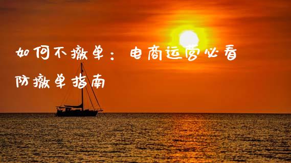 如何不撤单:电商运营必看防撤单指南_投资理财_第1张_今日财经_投资理财_债券投资_外汇交易 如何不撤单:电商运营必看防撤单指南_https://wap.fansifence.com_投资理财_第1张