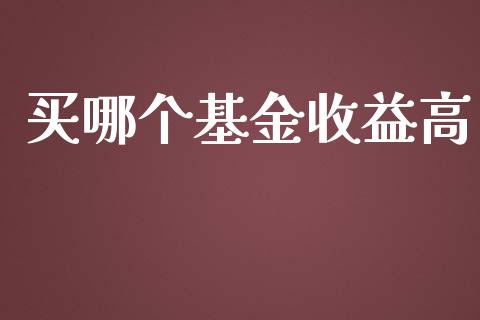 买哪个基金收益高_https://wap.fansifence.com_投资理财_第1张