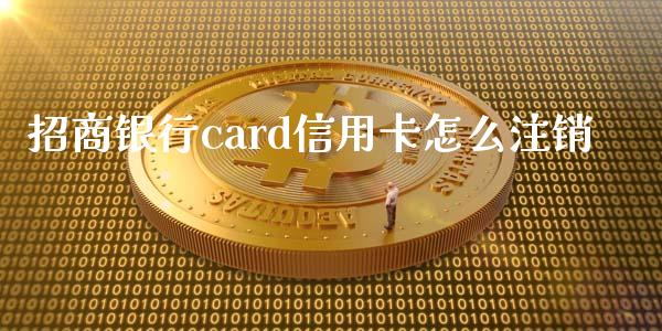 招商银行card信用卡怎么注销_https://wap.fansifence.com_今日财经_第1张