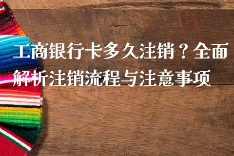 工商银行卡多久注销？全面解析注销流程与注意事项_https://wap.fansifence.com_债券投资_第1张