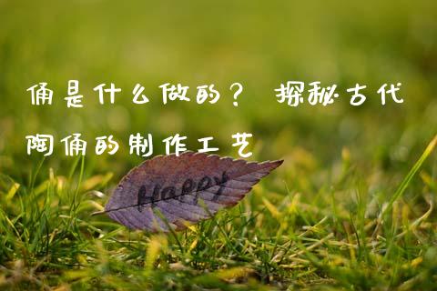俑是什么做的？ 探秘古代陶俑的制作工艺_https://wap.fansifence.com_今日财经_第1张