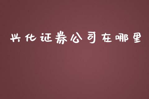 兴化证券公司在哪里_https://wap.fansifence.com_投资理财_第1张