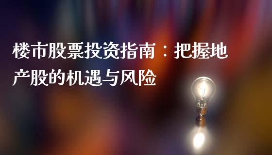 楼市股票投资指南:把握地产股的机遇与风险_投资理财_第1张_今日财经_投资理财_债券投资_外汇交易 楼市股票投资指南:把握地产股的机遇与风险_https://wap.fansifence.com_投资理财_第1张