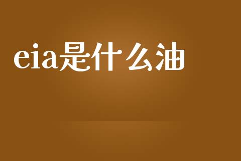 eia是什么油_https://wap.fansifence.com_今日财经_第1张