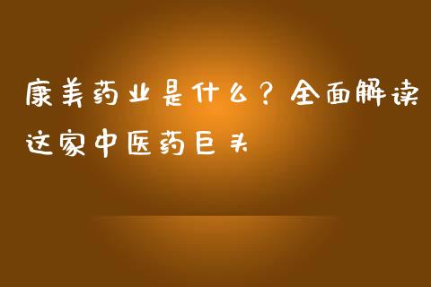 康美药业是什么？全面解读这家中医药巨头_https://wap.fansifence.com_投资理财_第1张