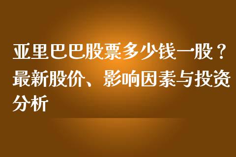 亚里巴巴股票多少钱一股？最新股价、影响因素与投资分析_https://wap.fansifence.com_债券投资_第1张