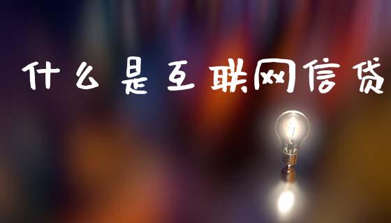 什么是互联网信贷_https://wap.fansifence.com_今日财经_第1张