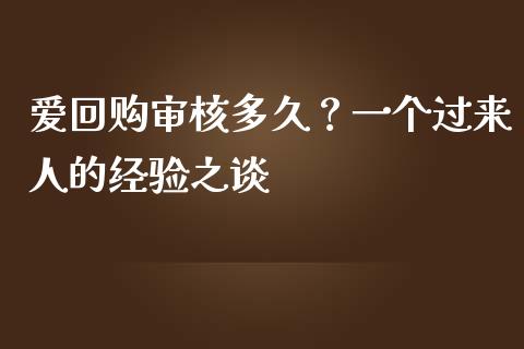 爱回购审核多久？一个过来人的经验之谈_https://wap.fansifence.com_投资理财_第1张
