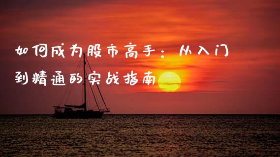 如何成为股市高手：从入门到精通的实战指南_https://wap.fansifence.com_投资理财_第1张