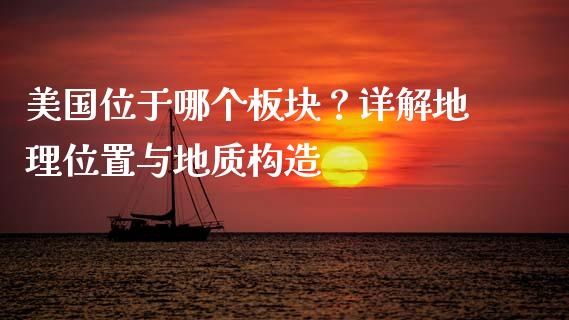 美国位于哪个板块？详解地理位置与地质构造_https://wap.fansifence.com_债券投资_第1张