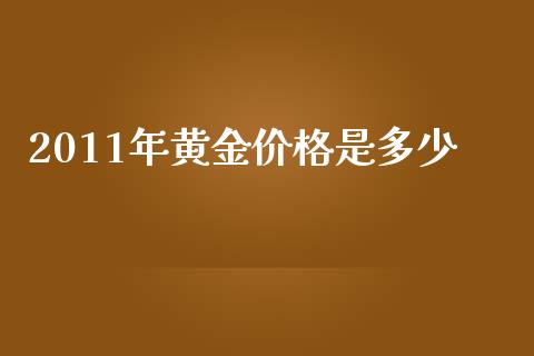 2011年黄金价格是多少_https://wap.fansifence.com_债券投资_第1张