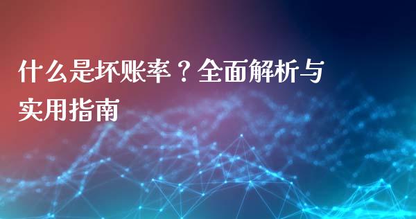 什么是坏账率？全面解析与实用指南_https://wap.fansifence.com_投资理财_第1张