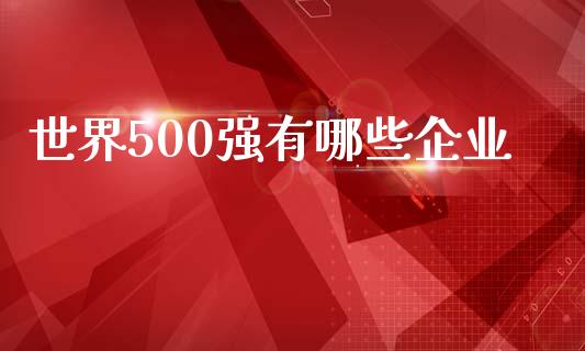 世界500强有哪些企业_https://wap.fansifence.com_今日财经_第1张