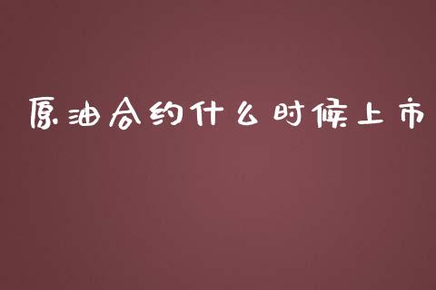 原油合约什么时候上市_https://wap.fansifence.com_外汇交易_第1张