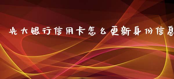 光大银行信用卡怎么更新身份信息_https://wap.fansifence.com_外汇交易_第1张