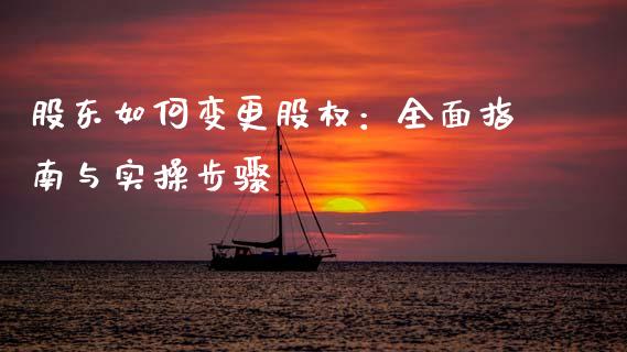 股东如何变更股权：全面指南与实操步骤_https://wap.fansifence.com_今日财经_第1张
